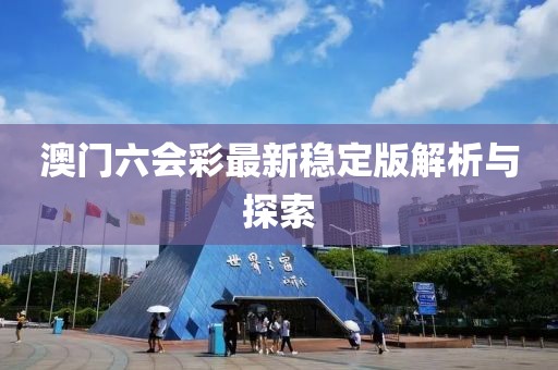 澳门六会彩最新稳定版解析与探索