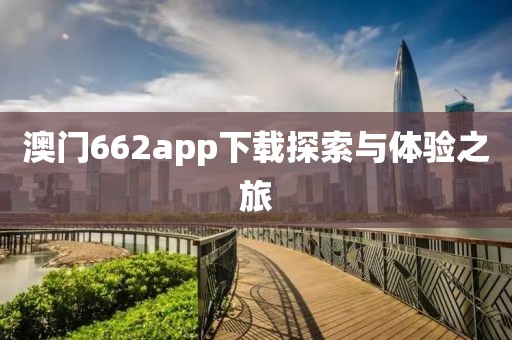 澳门662app下载探索与体验之旅