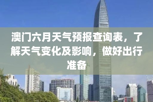 澳门六月天气预报查询表，了解天气变化及影响，做好出行准备