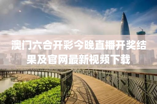 澳门六合开彩今晚直播开奖结果及官网最新视频下载
