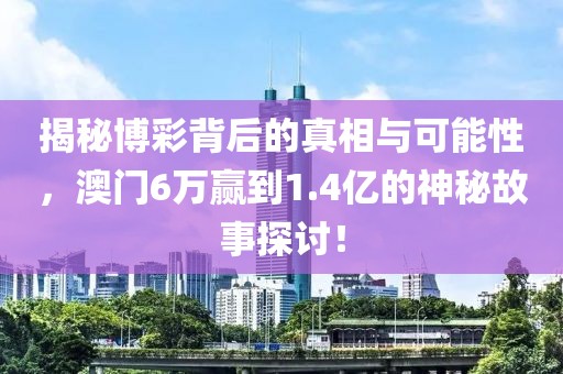 揭秘博彩背后的真相与可能性，澳门6万赢到1.4亿的神秘故事探讨！