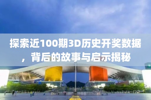 探索近100期3D历史开奖数据，背后的故事与启示揭秘