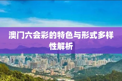 澳门六会彩的特色与形式多样性解析