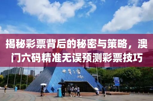揭秘彩票背后的秘密与策略，澳门六码精准无误预测彩票技巧