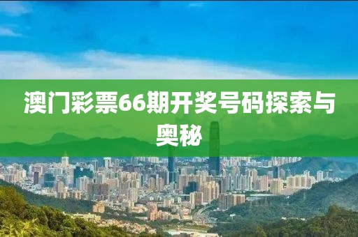 澳门彩票66期开奖号码探索与奥秘