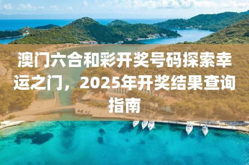 澳门六合和彩开奖号码探索幸运之门，2025年开奖结果查询指南