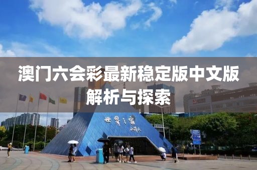 澳门六会彩最新稳定版中文版解析与探索
