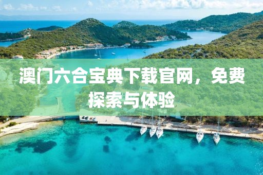 澳门六合宝典下载官网，免费探索与体验