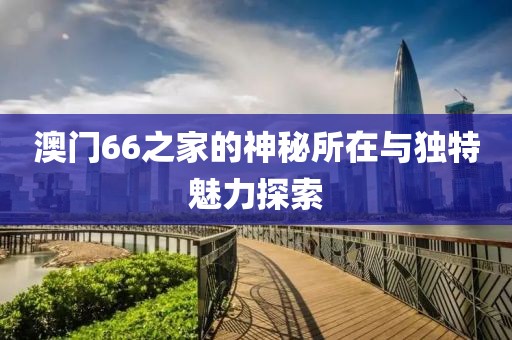 澳门66之家的神秘所在与独特魅力探索