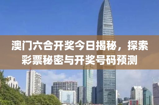 澳门六合开奖今日揭秘，探索彩票秘密与开奖号码预测