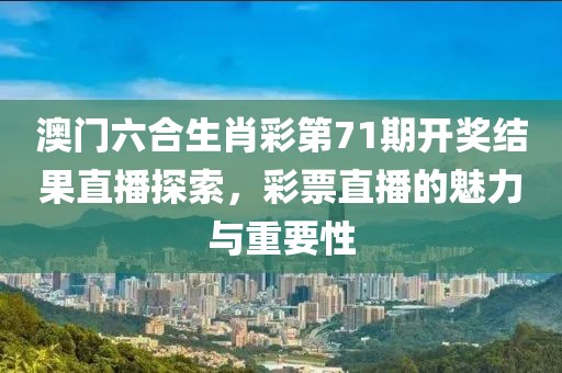 澳门六合生肖彩第71期开奖结果直播探索，彩票直播的魅力与重要性