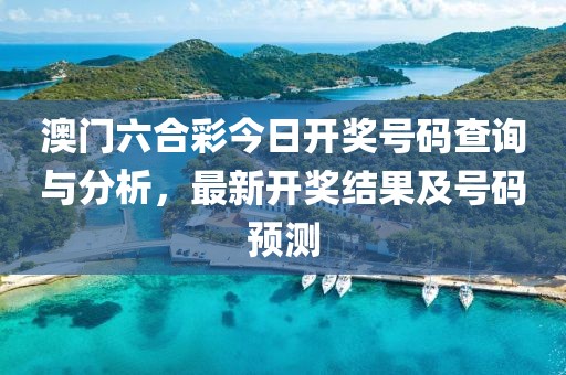 澳门六合彩今日开奖号码查询与分析，最新开奖结果及号码预测