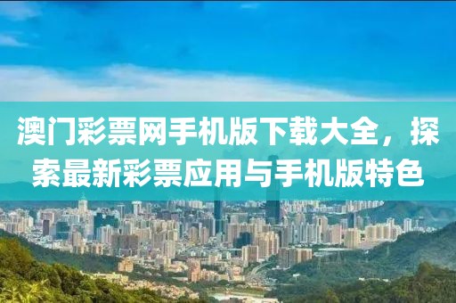 澳门彩票网手机版下载大全，探索最新彩票应用与手机版特色