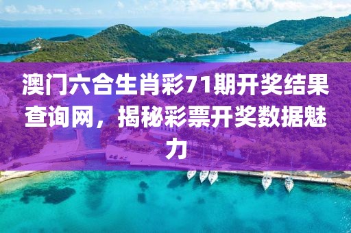 澳门六合生肖彩71期开奖结果查询网，揭秘彩票开奖数据魅力