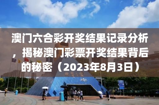 澳门六合彩开奖结果记录分析，揭秘澳门彩票开奖结果背后的秘密（2023年8月3日）