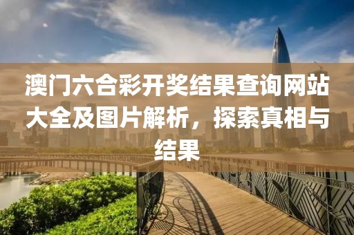 澳门六合彩开奖结果查询网站大全及图片解析，探索真相与结果