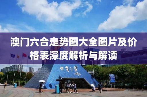 澳门六合走势图大全图片及价格表深度解析与解读