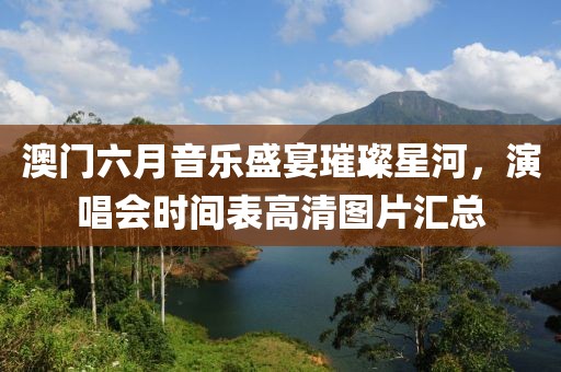 澳门六月音乐盛宴璀璨星河，演唱会时间表高清图片汇总