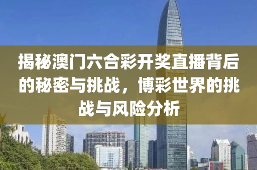 揭秘澳门六合彩开奖直播背后的秘密与挑战，博彩世界的挑战与风险分析