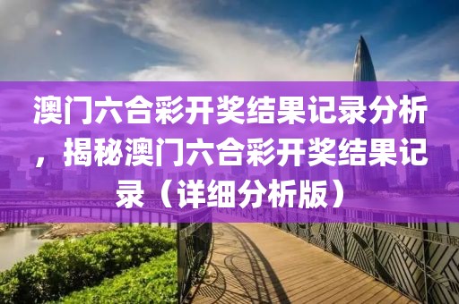 澳门六合彩开奖结果记录分析，揭秘澳门六合彩开奖结果记录（详细分析版）