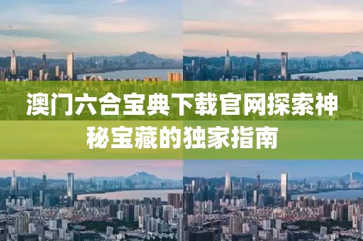 澳门六合宝典下载官网探索神秘宝藏的独家指南
