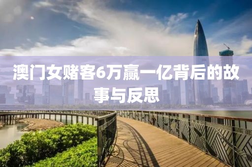 澳门女赌客6万赢一亿背后的故事与反思