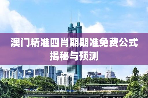 澳门精准四肖期期准免费公式揭秘与预测