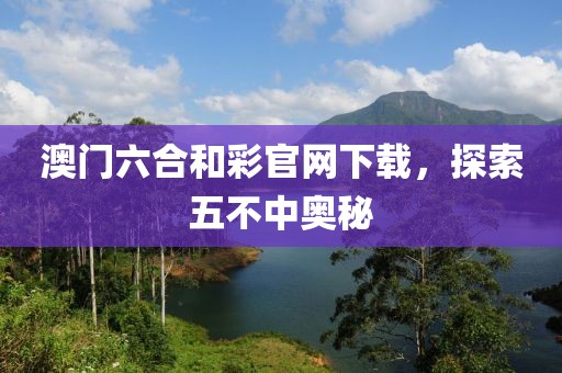 澳门六合和彩官网下载，探索五不中奥秘