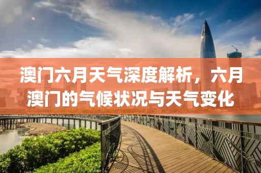 澳门六月天气深度解析，六月澳门的气候状况与天气变化