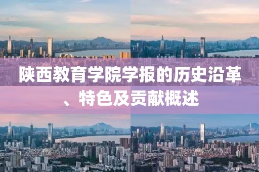 陕西教育学院学报的历史沿革、特色及贡献概述