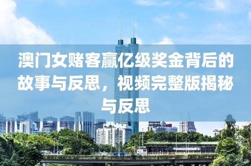澳门女赌客赢亿级奖金背后的故事与反思，视频完整版揭秘与反思
