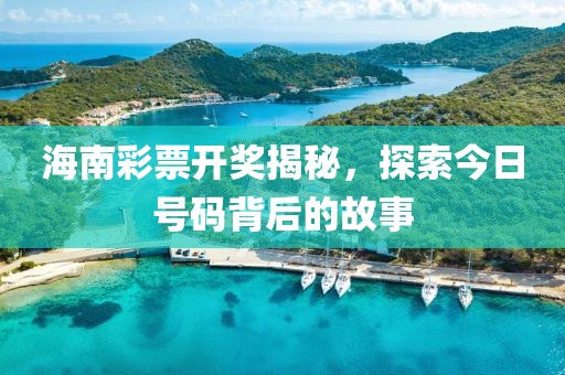 海南彩票开奖揭秘，探索今日号码背后的故事
