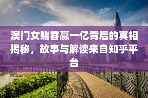 澳门女赌客赢一亿背后的真相揭秘，故事与解读来自知乎平台