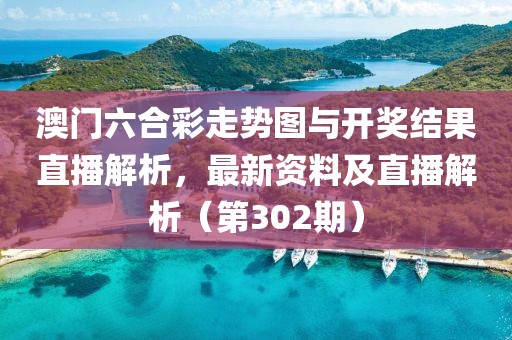 澳门六合彩走势图与开奖结果直播解析，最新资料及直播解析（第302期）