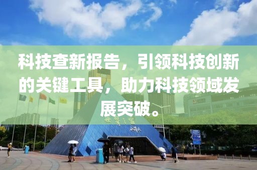 科技查新报告，引领科技创新的关键工具，助力科技领域发展突破。