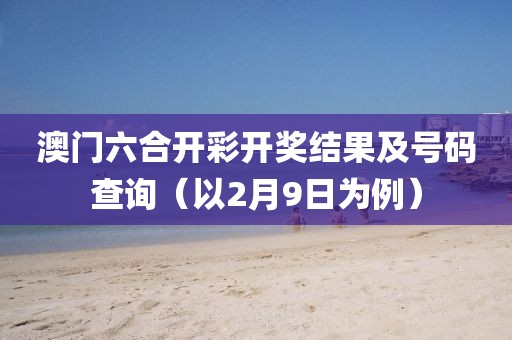 澳门六合开彩开奖结果及号码查询（以2月9日为例）