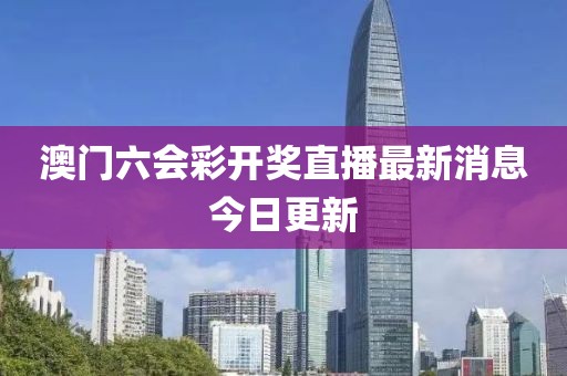 澳门六会彩开奖直播最新消息今日更新