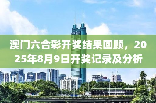 澳门六合彩开奖结果回顾，2025年8月9日开奖记录及分析