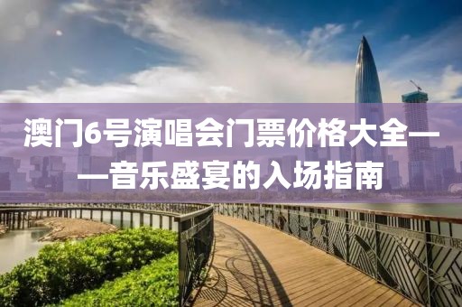 澳门6号演唱会门票价格大全——音乐盛宴的入场指南