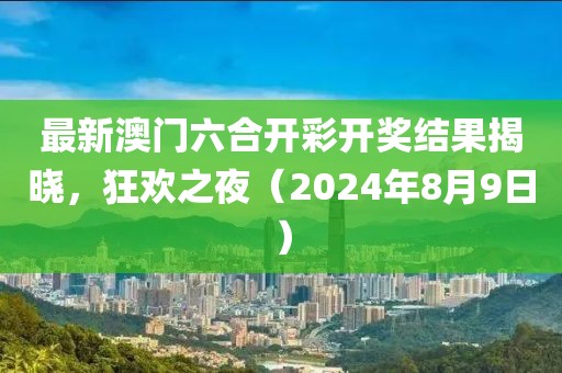 最新澳门六合开彩开奖结果揭晓，狂欢之夜（2024年8月9日）