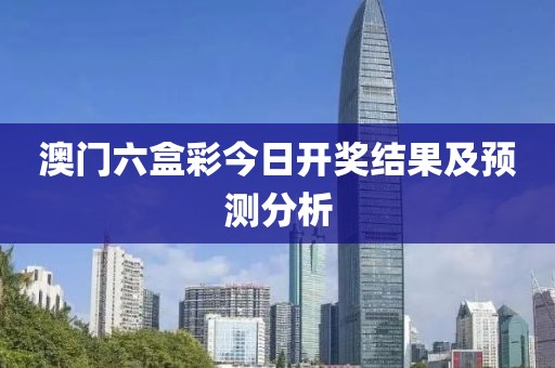 澳门六盒彩今日开奖结果及预测分析