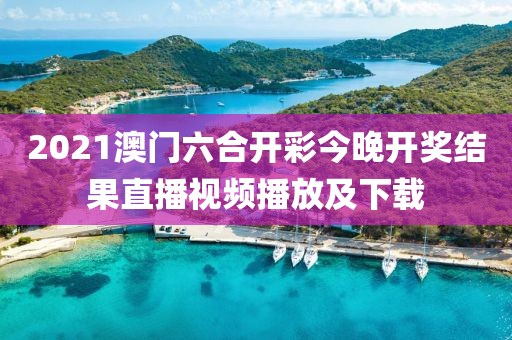 2021澳门六合开彩今晚开奖结果直播视频播放及下载