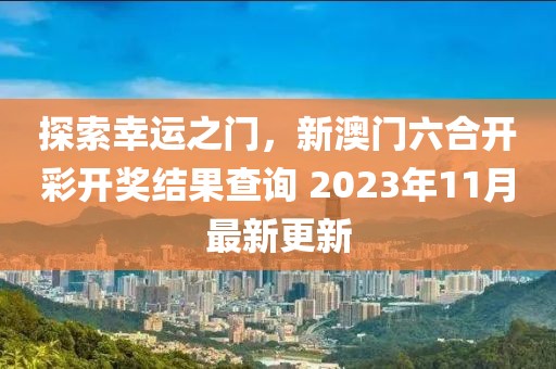 探索幸运之门，新澳门六合开彩开奖结果查询 2023年11月最新更新