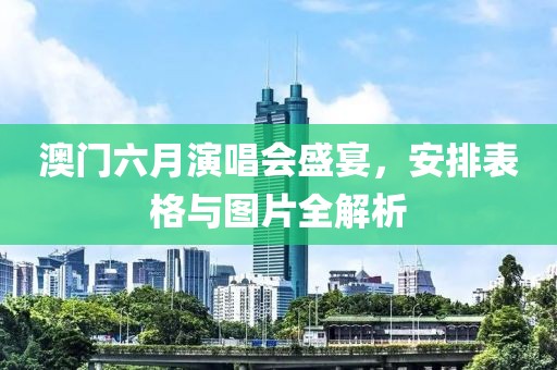 澳门六月演唱会盛宴，安排表格与图片全解析