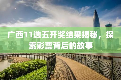 广西11选五开奖结果揭秘，探索彩票背后的故事