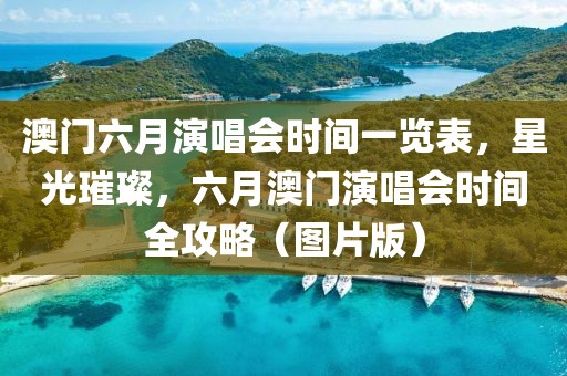 澳门六月演唱会时间一览表，星光璀璨，六月澳门演唱会时间全攻略（图片版）