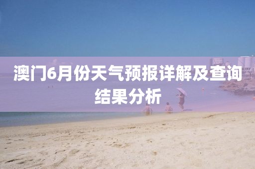 澳门6月份天气预报详解及查询结果分析