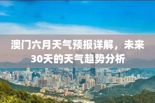 澳门六月天气预报详解，未来30天的天气趋势分析