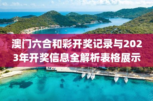 澳门六合和彩开奖记录与2023年开奖信息全解析表格展示