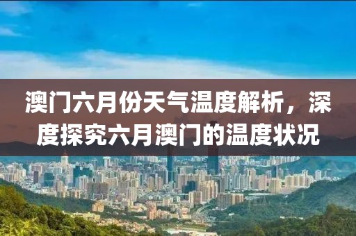 澳门六月份天气温度解析，深度探究六月澳门的温度状况